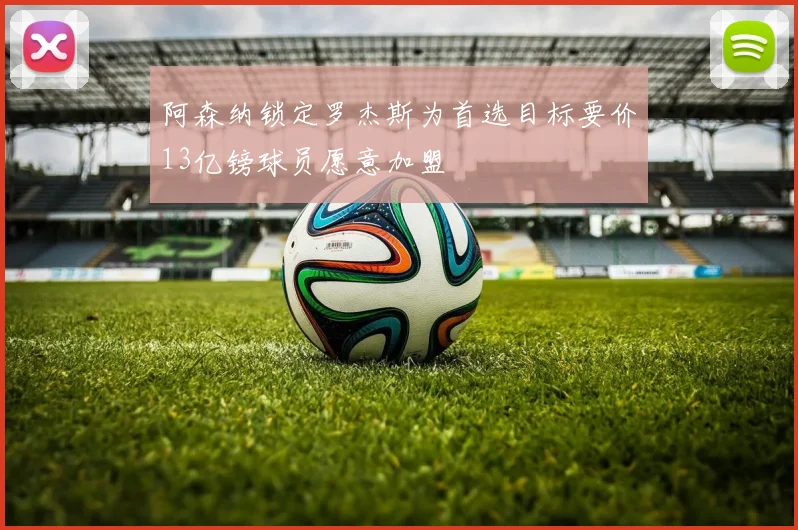 阿森纳锁定罗杰斯为首选目标要价13亿镑球员愿意加盟