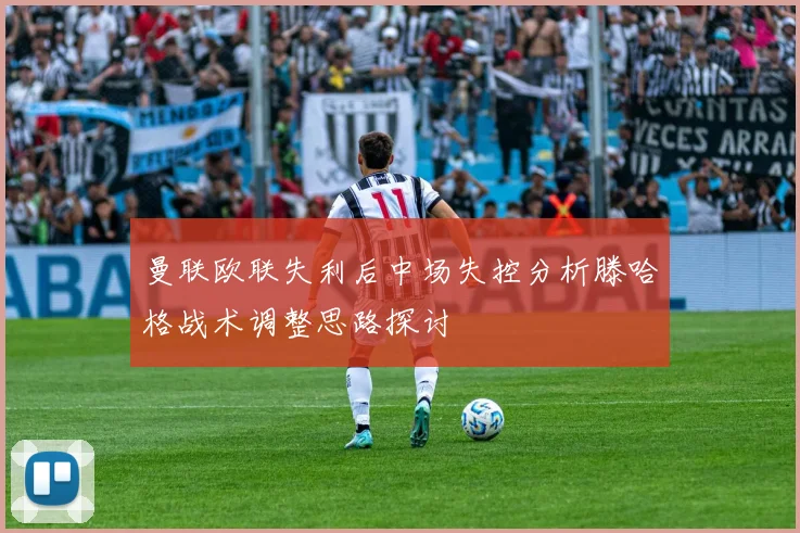 曼联欧联失利后中场失控分析滕哈格战术调整思路探讨