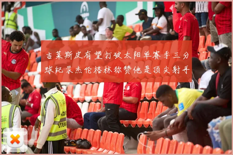 吉莱斯皮有望打破太阳单赛季三分球纪录杰伦格林称赞他是顶尖射手