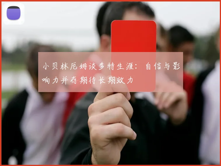小贝林厄姆谈多特生涯：自信与影响力并存期待长期效力