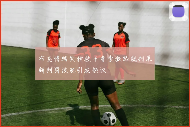 布克情绪失控被卡鲁索激怒裁判果断判罚技犯引发热议