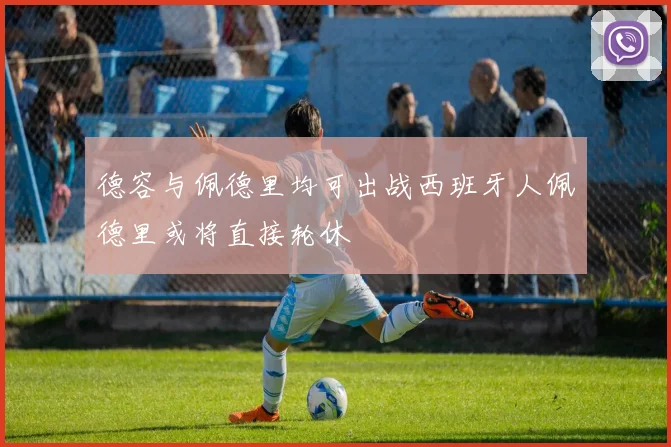 德容与佩德里均可出战西班牙人佩德里或将直接轮休